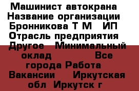 Машинист автокрана › Название организации ­ Бронникова Т.М., ИП › Отрасль предприятия ­ Другое › Минимальный оклад ­ 40 000 - Все города Работа » Вакансии   . Иркутская обл.,Иркутск г.